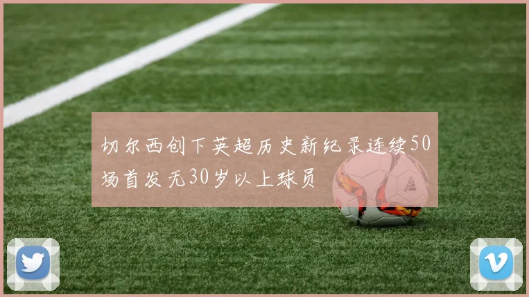 切尔西创下英超历史新纪录连续50场首发无30岁以上球员