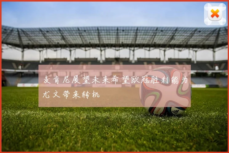 麦肯尼展望未来希望欧冠胜利能为尤文带来转机