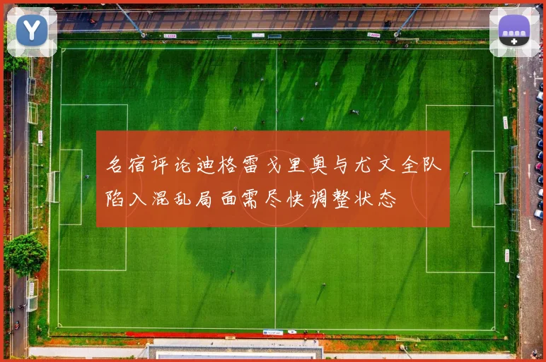 名宿评论迪格雷戈里奥与尤文全队陷入混乱局面需尽快调整状态