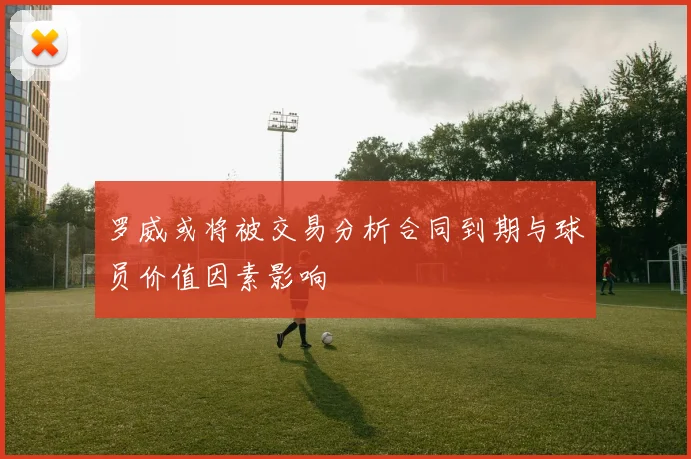 罗威或将被交易分析合同到期与球员价值因素影响