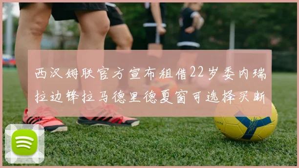 西汉姆联官方宣布租借22岁委内瑞拉边锋拉马德里德夏窗可选择买断