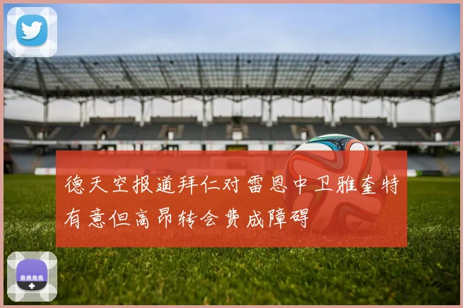 德天空报道拜仁对雷恩中卫雅奎特有意但高昂转会费成障碍