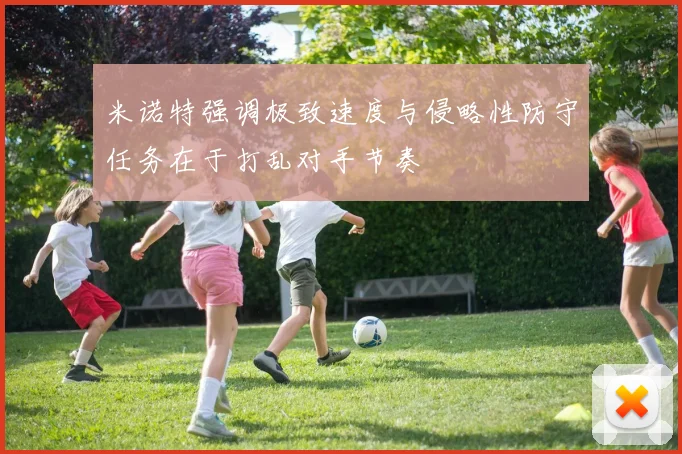 米诺特强调极致速度与侵略性防守任务在于打乱对手节奏