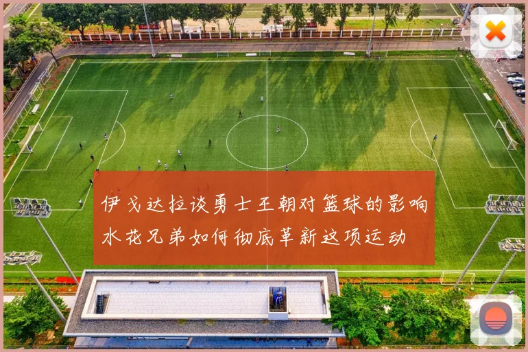 伊戈达拉谈勇士王朝对篮球的影响水花兄弟如何彻底革新这项运动