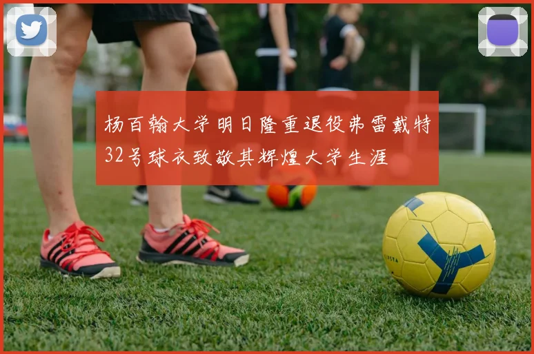 杨百翰大学明日隆重退役弗雷戴特32号球衣致敬其辉煌大学生涯