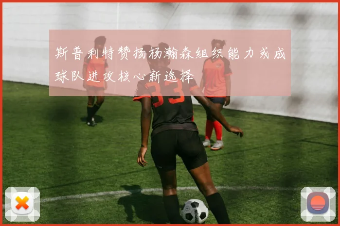 斯普利特赞扬杨瀚森组织能力或成球队进攻核心新选择