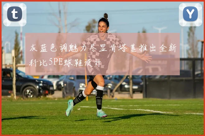 灰蓝色调魅力尽显肯塔基推出全新科比5PE球鞋设计
