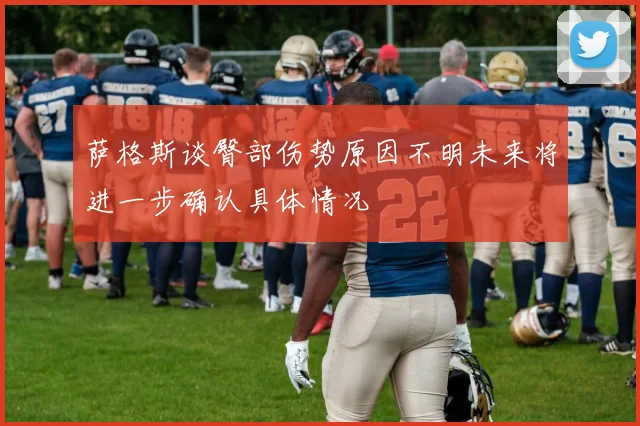 萨格斯谈臀部伤势原因不明未来将进一步确认具体情况