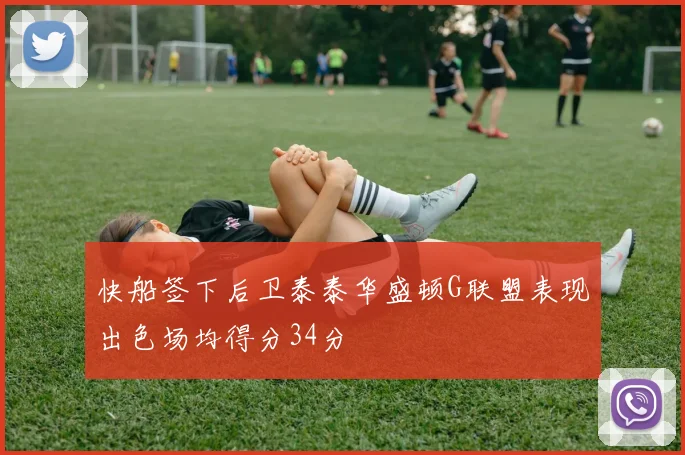 快船签下后卫泰泰华盛顿G联盟表现出色场均得分34分