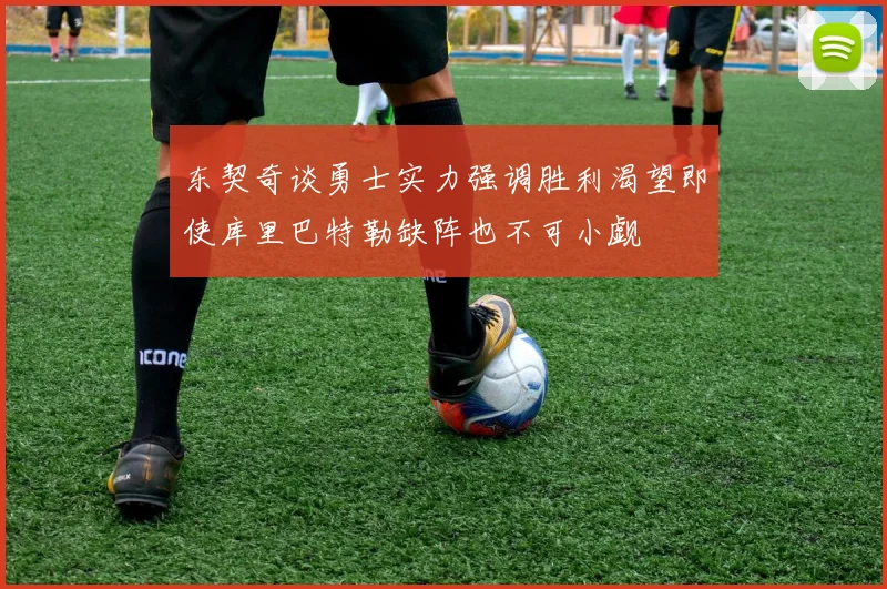 东契奇谈勇士实力强调胜利渴望即使库里巴特勒缺阵也不可小觑