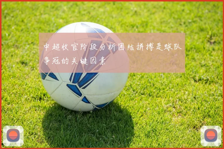 中超收官阶段分析团结拼搏是球队争冠的关键因素