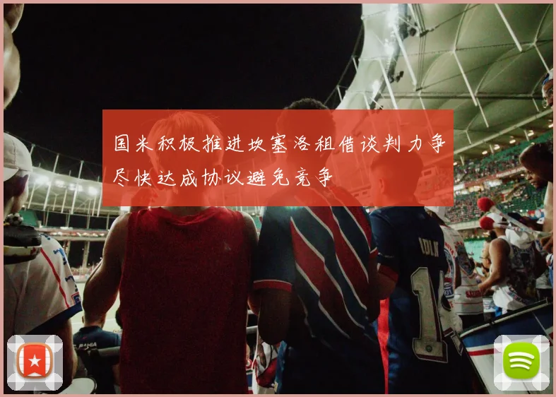 国米积极推进坎塞洛租借谈判力争尽快达成协议避免竞争