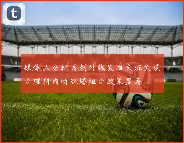 媒体人分析马刺外线失准文班失误合理科内特双塔组合效果显著