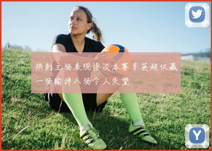 热刺主场表现惨淡本赛季英超仅赢一场输掉八场令人失望