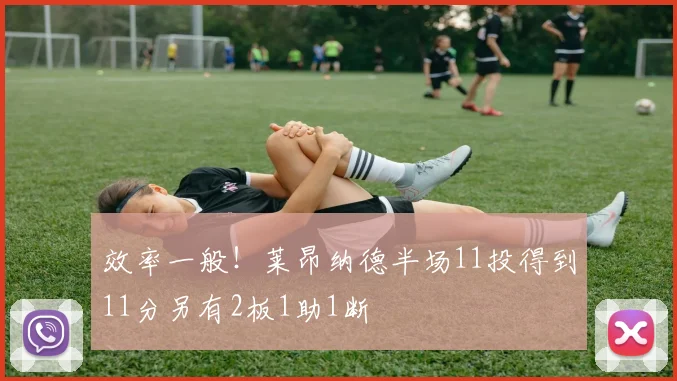 效率一般！莱昂纳德半场11投得到11分另有2板1助1断