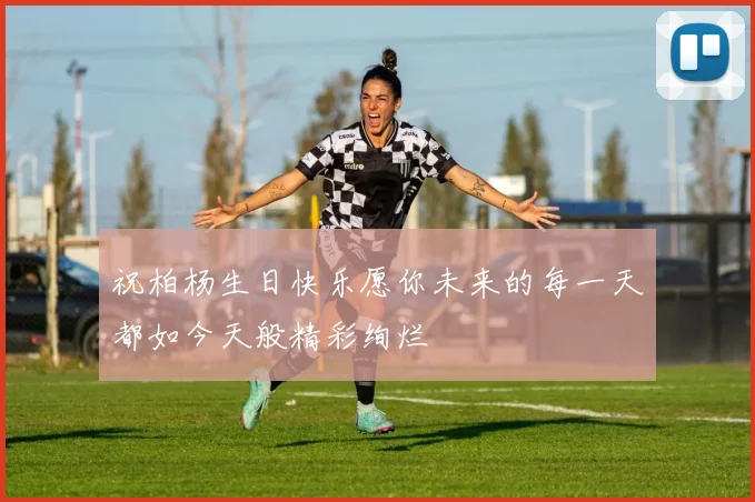 祝柏杨生日快乐愿你未来的每一天都如今天般精彩绚烂