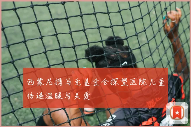 西蒙尼携马竞基金会探望医院儿童传递温暖与关爱