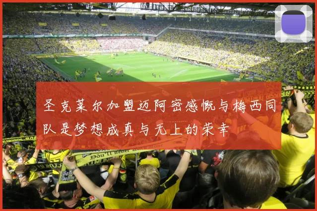 圣克莱尔加盟迈阿密感慨与梅西同队是梦想成真与无上的荣幸